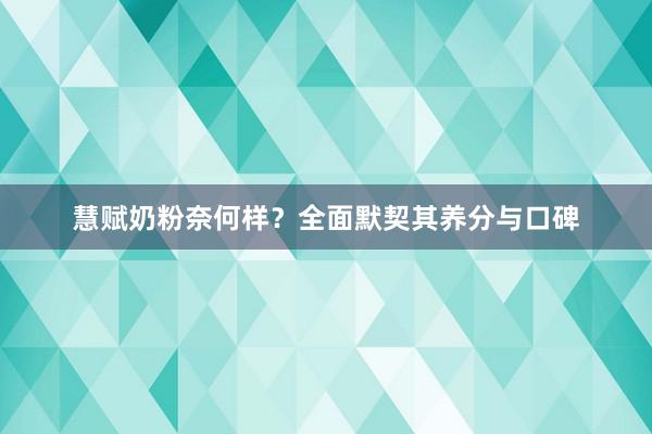 慧赋奶粉奈何样？全面默契其养分与口碑