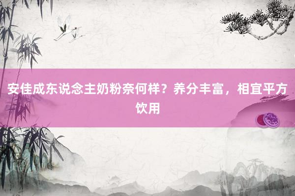 安佳成东说念主奶粉奈何样？养分丰富，相宜平方饮用